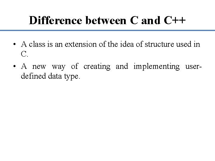 Difference between C and C++ • A class is an extension of the idea