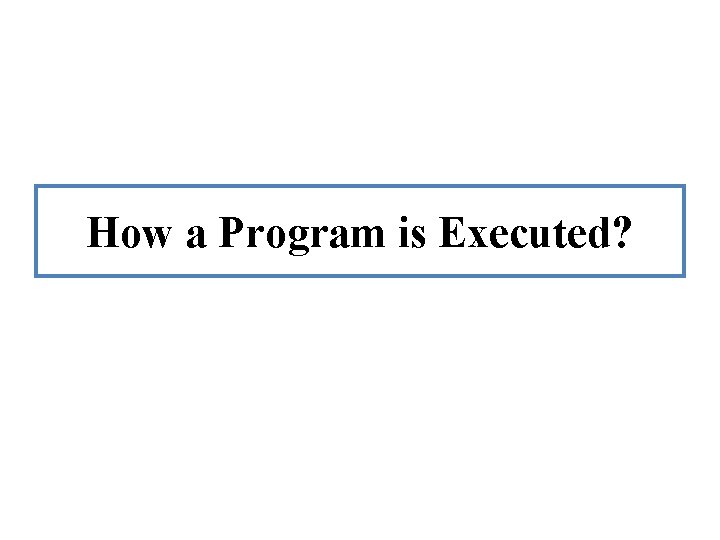 How a Program is Executed? 