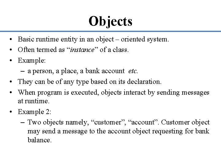 Objects • Basic runtime entity in an object – oriented system. • Often termed