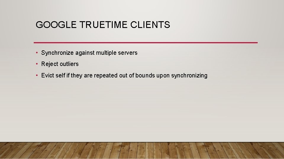 GOOGLE TRUETIME CLIENTS • Synchronize against multiple servers • Reject outliers • Evict self