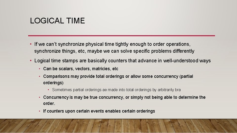 LOGICAL TIME • If we can’t synchronize physical time tightly enough to order operations,