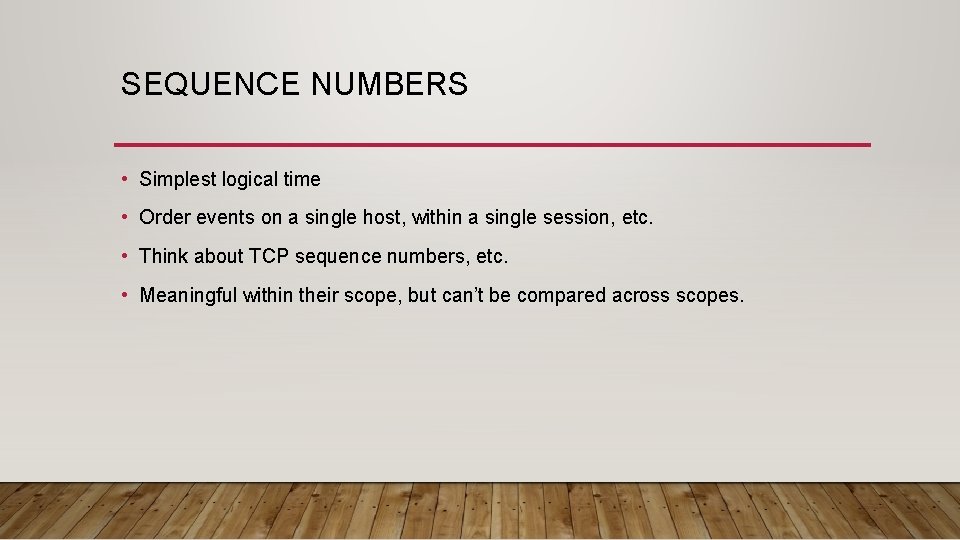 SEQUENCE NUMBERS • Simplest logical time • Order events on a single host, within