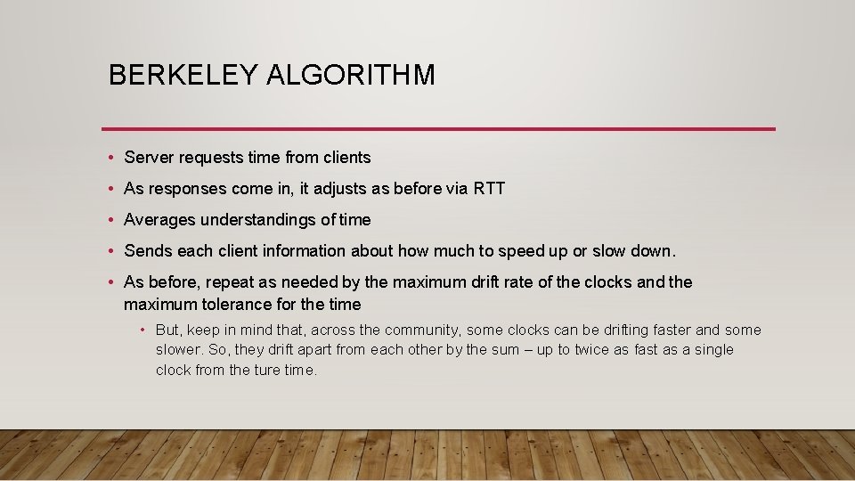 BERKELEY ALGORITHM • Server requests time from clients • As responses come in, it