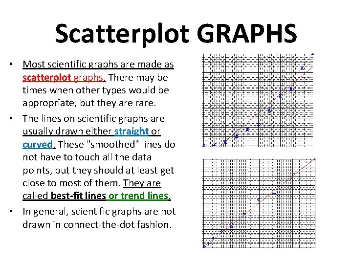 Scatterplot GRAPHS • Most scientific graphs are made as scatterplot graphs. There may be