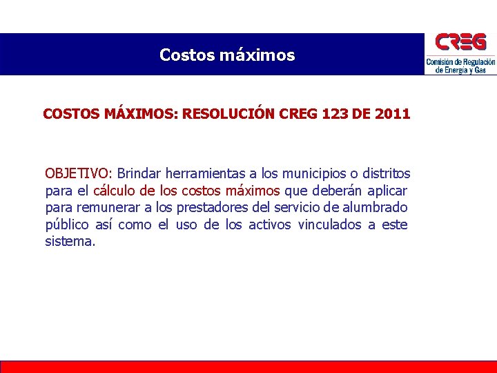 Costos máximos COSTOS MÁXIMOS: RESOLUCIÓN CREG 123 DE 2011 OBJETIVO: Brindar herramientas a los