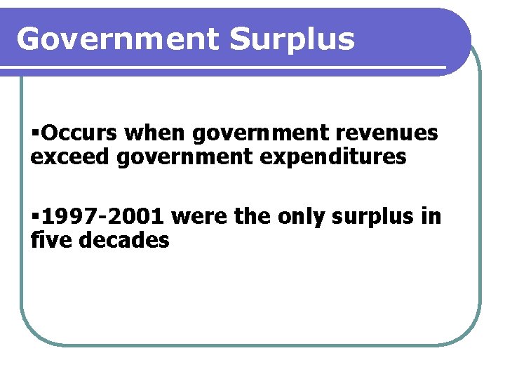 Government Surplus §Occurs when government revenues exceed government expenditures § 1997 -2001 were the