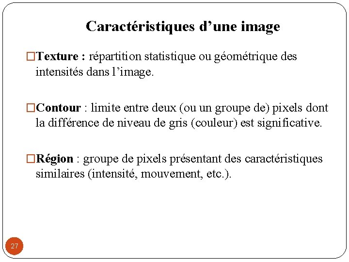 Caractéristiques d’une image �Texture : répartition statistique ou géométrique des intensités dans l’image. �Contour