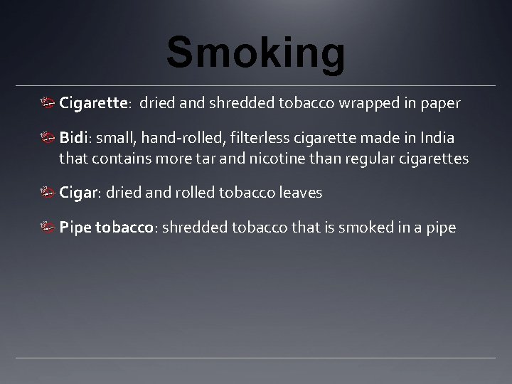 Smoking Cigarette: dried and shredded tobacco wrapped in paper Bidi: small, hand-rolled, filterless cigarette