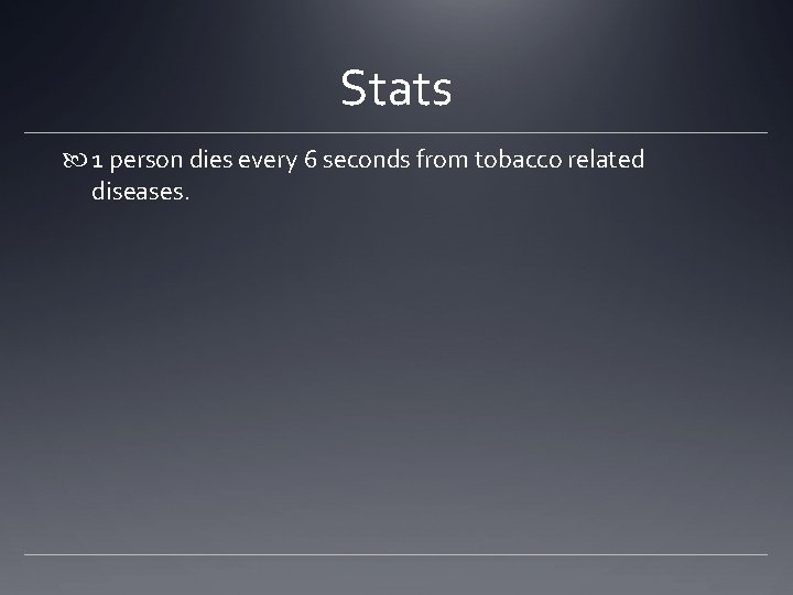 Stats 1 person dies every 6 seconds from tobacco related diseases. 