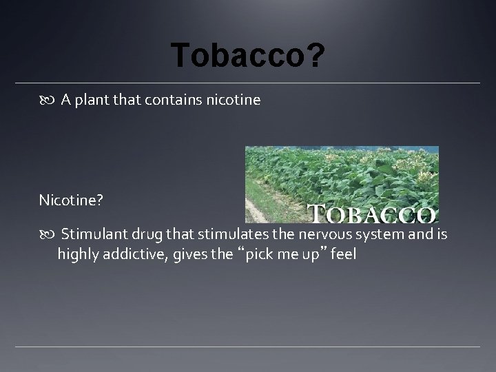 Tobacco? A plant that contains nicotine Nicotine? Stimulant drug that stimulates the nervous system