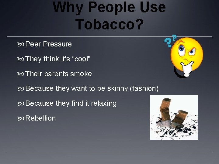 Why People Use Tobacco? Peer Pressure They think it’s “cool” Their parents smoke Because