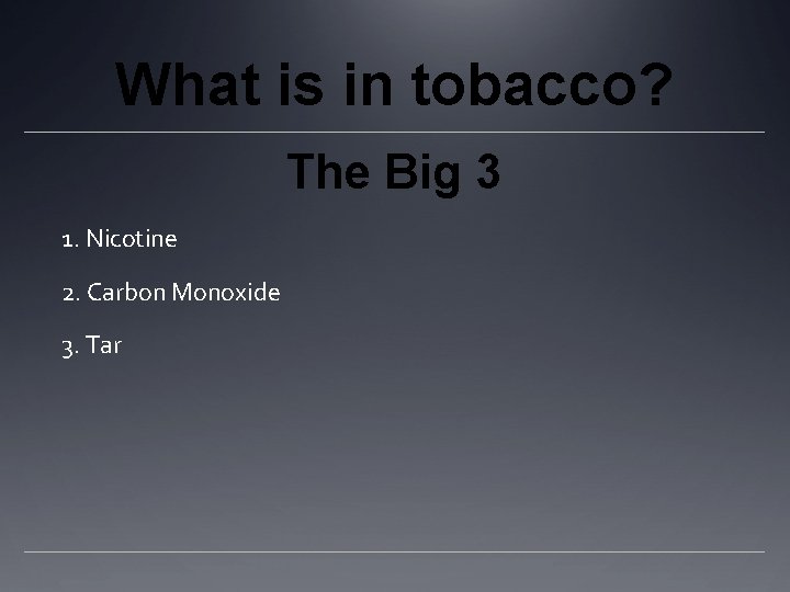 What is in tobacco? The Big 3 1. Nicotine 2. Carbon Monoxide 3. Tar