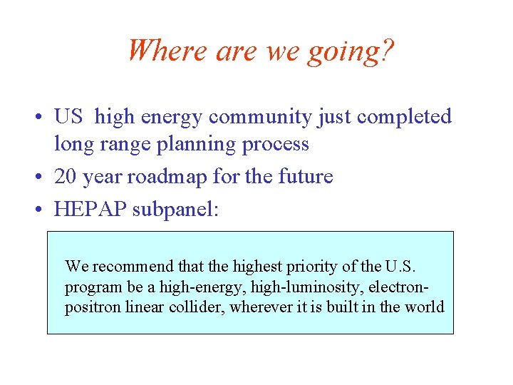 Where are we going? • US high energy community just completed long range planning