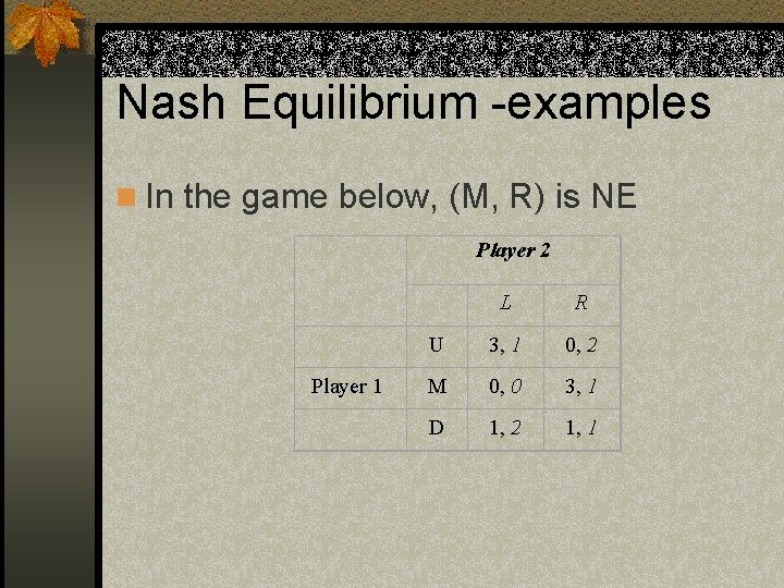 Nash Equilibrium -examples n In the game below, (M, R) is NE Player 2