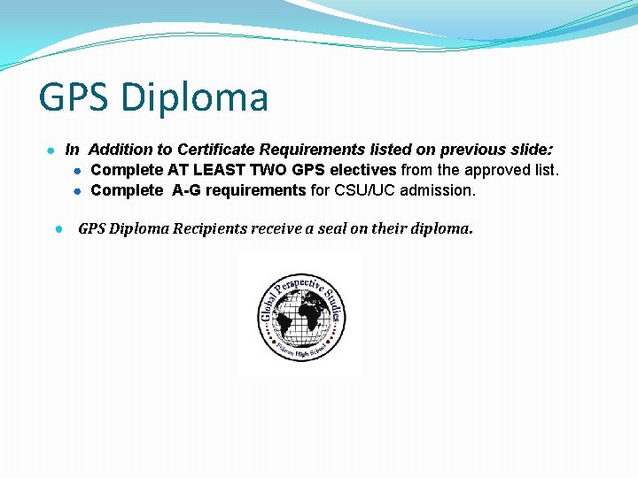 GPS Diploma ● In Addition to Certificate Requirements listed on previous slide: ● Complete