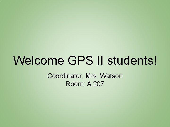 Welcome GPS II students! Coordinator: Mrs. Watson Room: A 207 