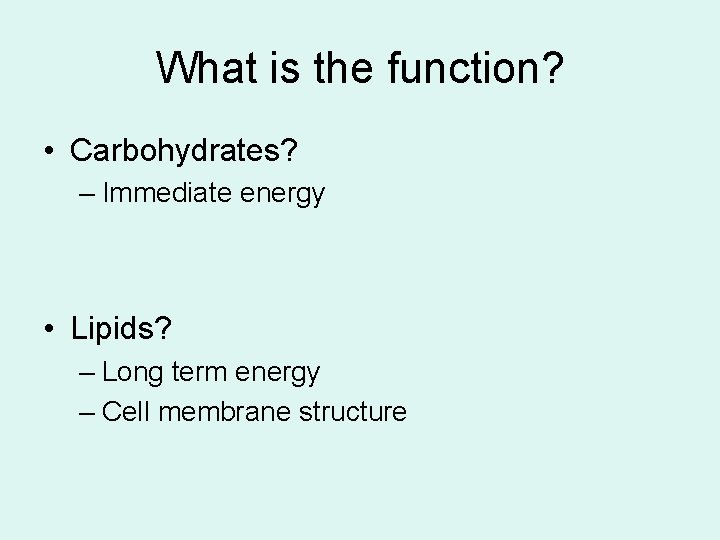 What is the function? • Carbohydrates? – Immediate energy • Lipids? – Long term
