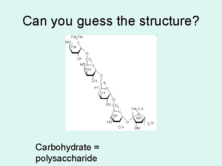 Can you guess the structure? Carbohydrate = polysaccharide 