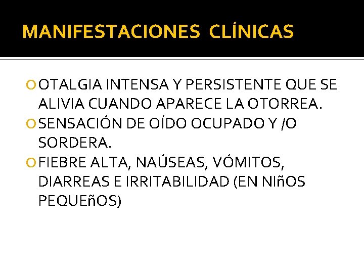 MANIFESTACIONES CLÍNICAS OTALGIA INTENSA Y PERSISTENTE QUE SE ALIVIA CUANDO APARECE LA OTORREA. SENSACIÓN