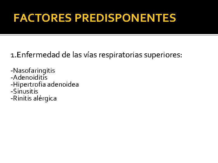 FACTORES PREDISPONENTES 1. Enfermedad de las vías respiratorias superiores: -Nasofaringitis -Adenoiditis -Hipertrofia adenoidea -Sinusitis