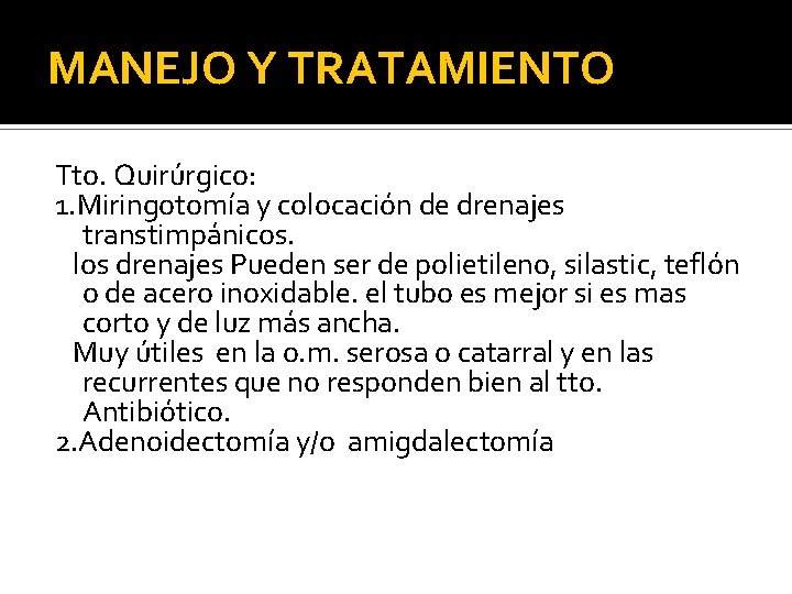 MANEJO Y TRATAMIENTO Tto. Quirúrgico: 1. Miringotomía y colocación de drenajes transtimpánicos. los drenajes