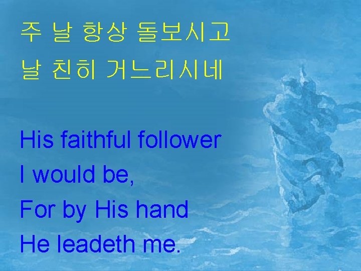 주 날 항상 돌보시고 날 친히 거느리시네 His faithful follower I would be, For