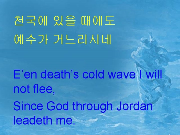 천국에 있을 때에도 예수가 거느리시네 E’en death’s cold wave I will not flee, Since