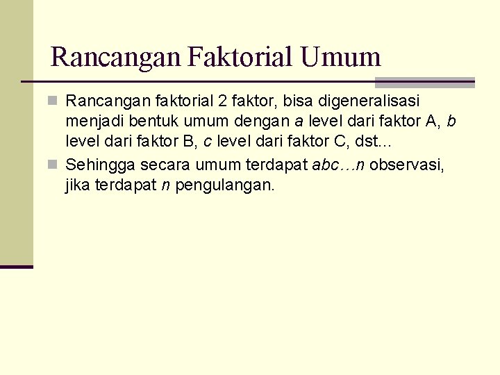 Rancangan Faktorial Umum n Rancangan faktorial 2 faktor, bisa digeneralisasi menjadi bentuk umum dengan