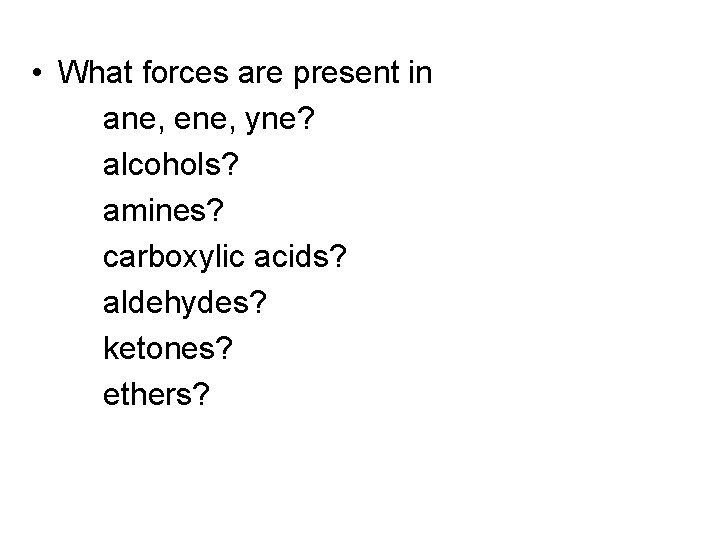  • What forces are present in ane, ene, yne? alcohols? amines? carboxylic acids?