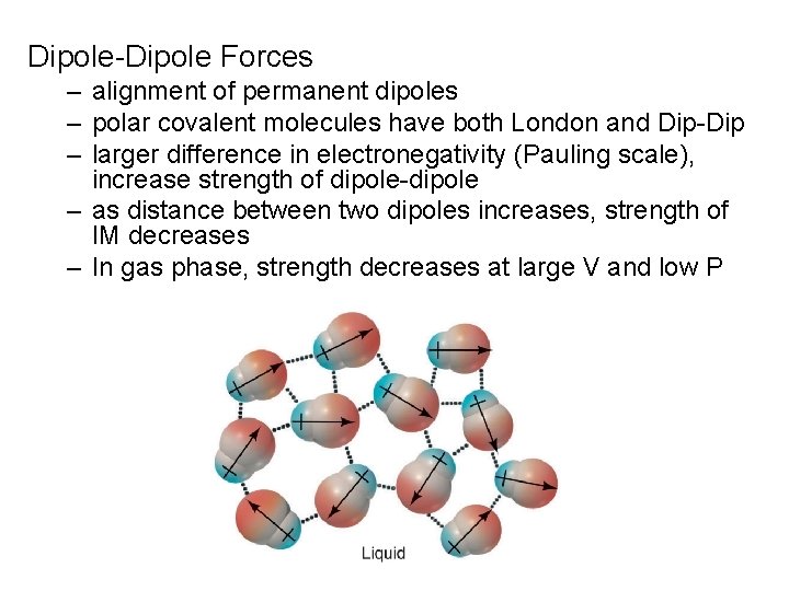 Dipole-Dipole Forces – alignment of permanent dipoles – polar covalent molecules have both London