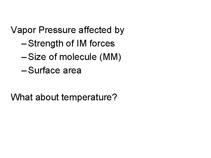 Vapor Pressure affected by – Strength of IM forces – Size of molecule (MM)