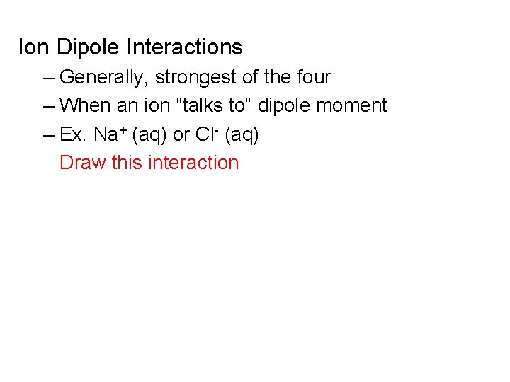 Ion Dipole Interactions – Generally, strongest of the four – When an ion “talks