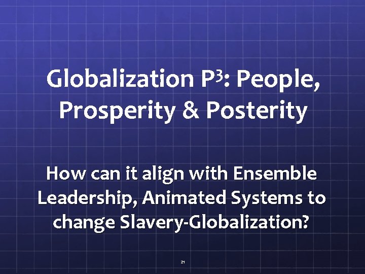 3 P: Globalization People, Prosperity & Posterity How can it align with Ensemble Leadership,
