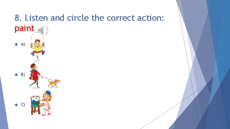 8. Listen and circle the correct action: paint A) B) C) 