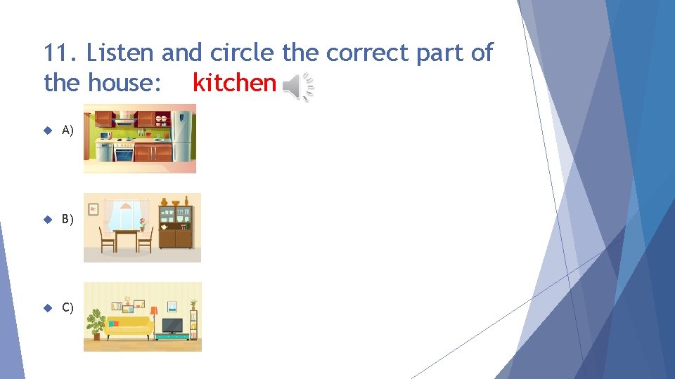 11. Listen and circle the correct part of the house: kitchen A) B) C)