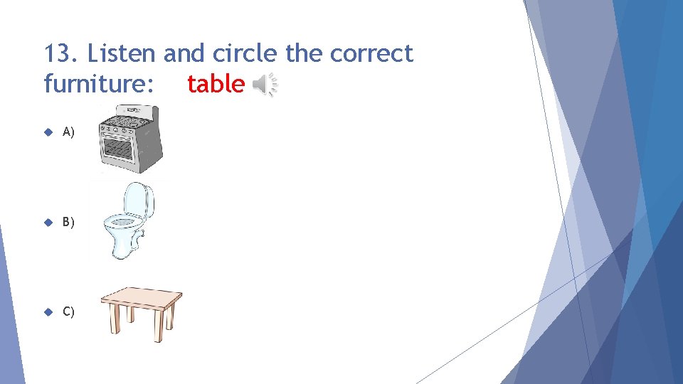 13. Listen and circle the correct furniture: table A) B) C) 