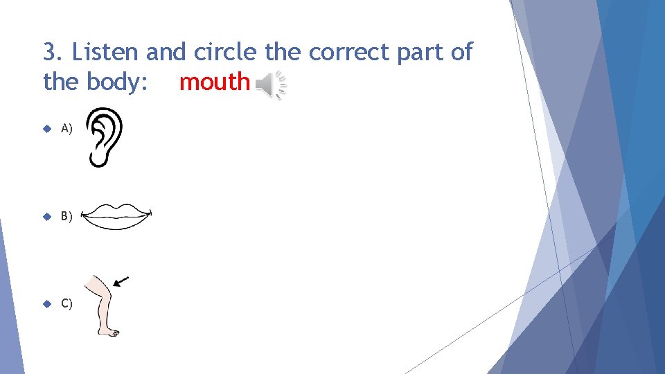 3. Listen and circle the correct part of the body: mouth A) B) C)