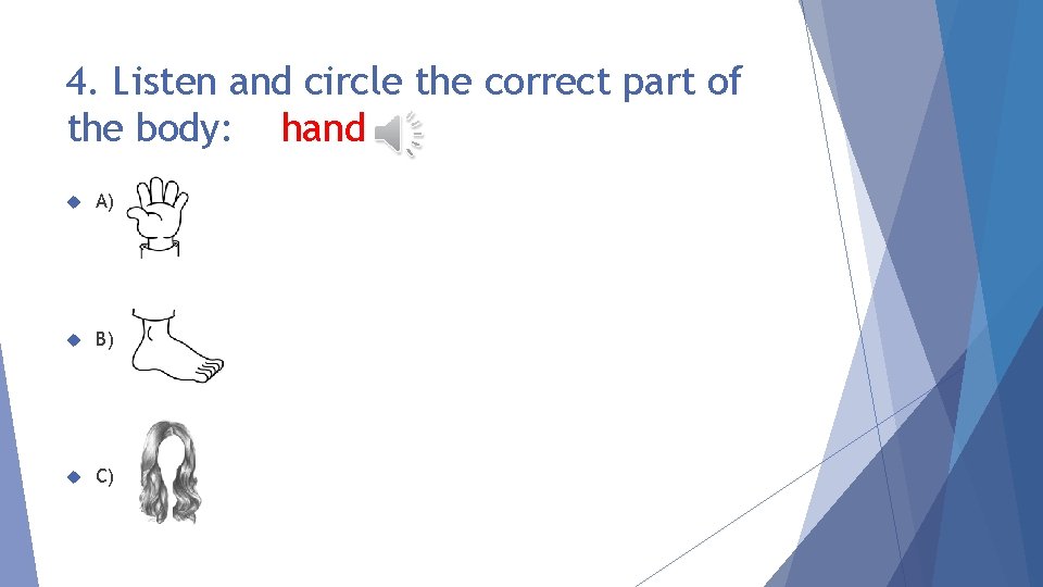 4. Listen and circle the correct part of the body: hand A) B) C)