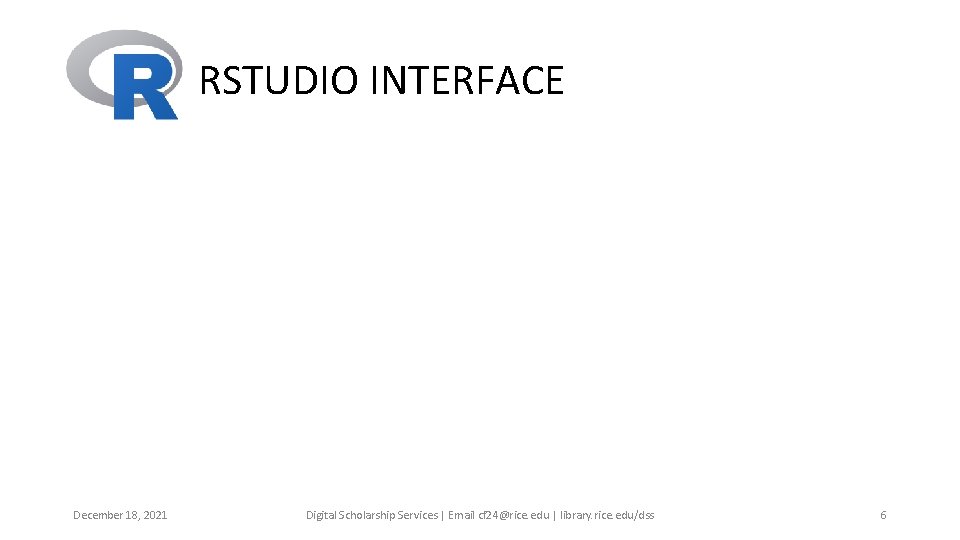RSTUDIO INTERFACE December 18, 2021 Digital Scholarship Services | Email cf 24@rice. edu | RSTUDIO INTERFACE December 18, 2021 Digital Scholarship Services | Email cf 24@rice. edu |
