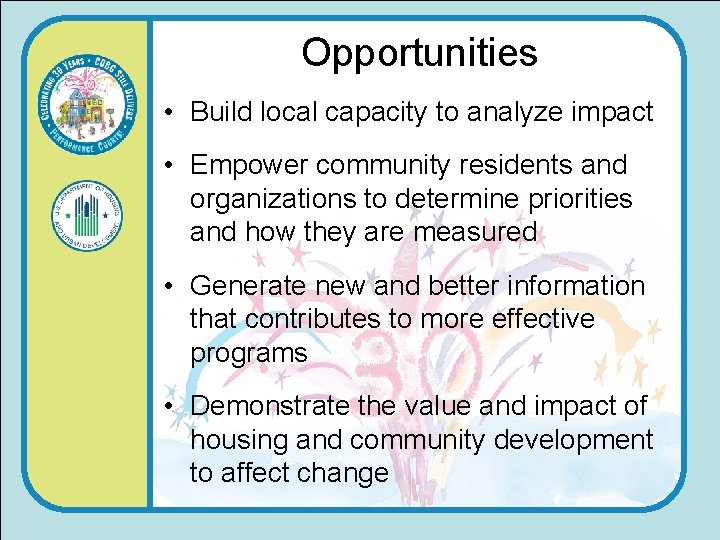 Opportunities • Build local capacity to analyze impact • Empower community residents and organizations