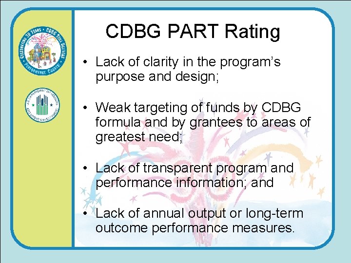 CDBG PART Rating • Lack of clarity in the program’s purpose and design; •