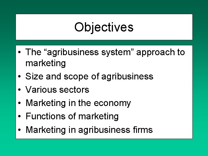 Objectives • The “agribusiness system” approach to marketing • Size and scope of agribusiness