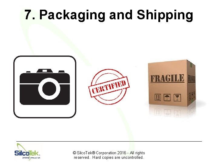 7. Packaging and Shipping © Silco. Tek® Corporation 2016 - All rights reserved. Hard