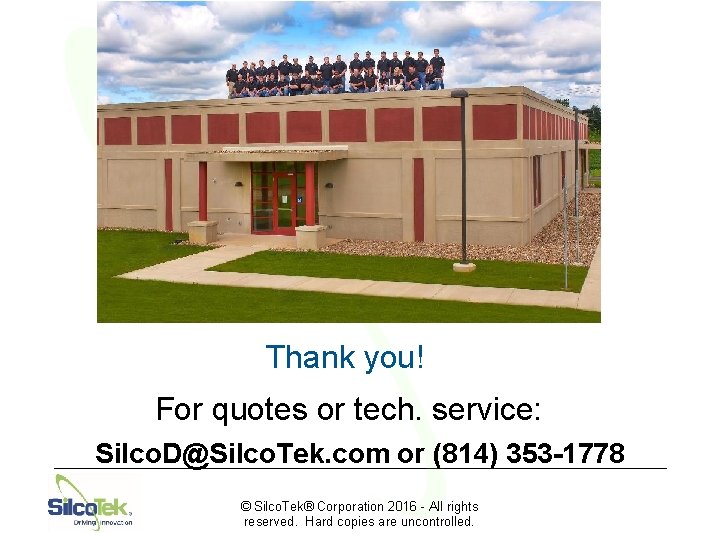 Thank you! For quotes or tech. service: Silco. D@Silco. Tek. com or (814) 353