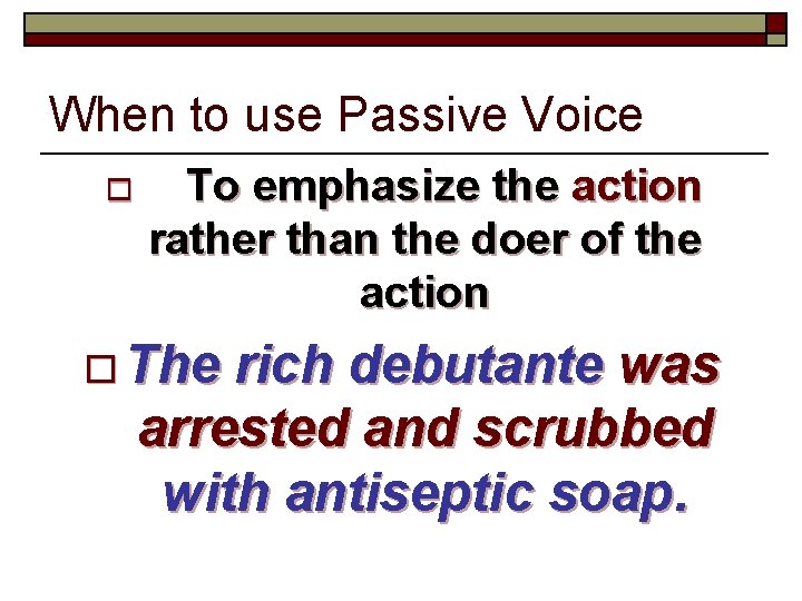 When to use Passive Voice o To emphasize the action rather than the doer