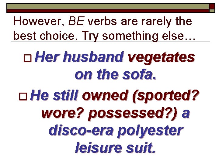 However, BE verbs are rarely the best choice. Try something else… o Her husband