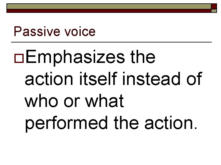 Passive voice o. Emphasizes the action itself instead of who or what performed the