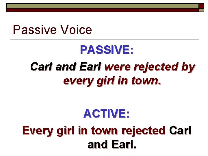 Passive Voice PASSIVE: Carl and Earl were rejected by every girl in town. ACTIVE: