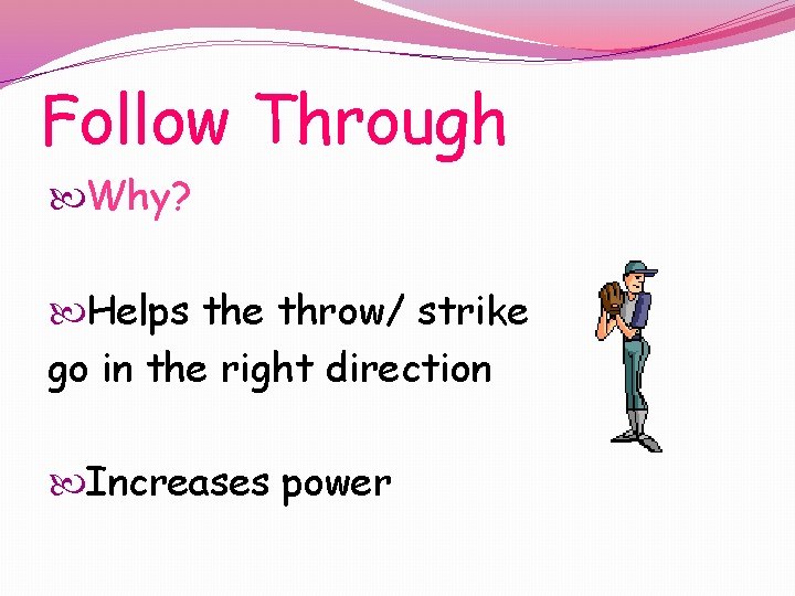 Follow Through Why? Helps the throw/ strike go in the right direction Increases power