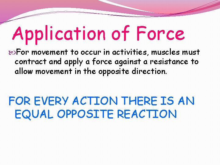 Application of Force For movement to occur in activities, muscles must contract and apply